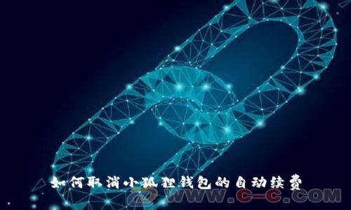 如何取消小狐狸钱包的自动续费