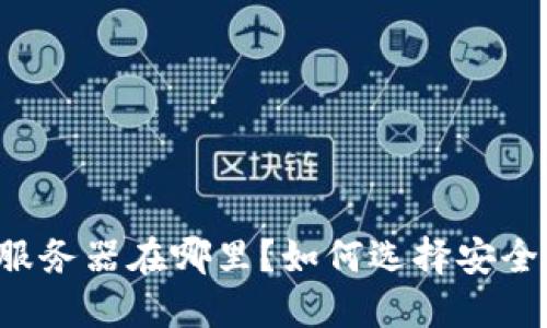 以太坊钱包服务器在哪里？如何选择安全可靠的钱包？