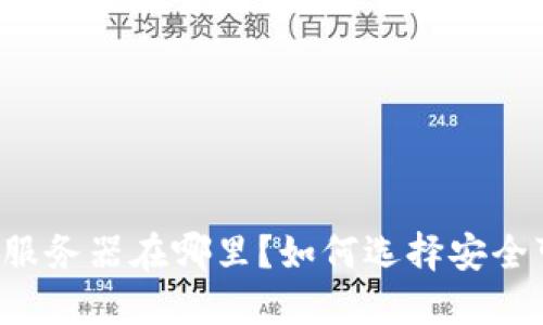 以太坊钱包服务器在哪里？如何选择安全可靠的钱包？