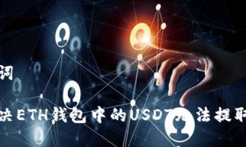 和关键词
如何解决ETH钱包中的USDT无法提取的问题