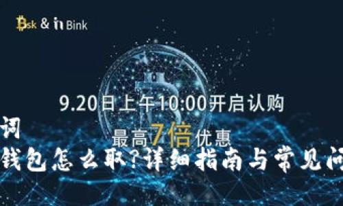 与关键词
小狐狸钱包怎么取?详细指南与常见问题解答