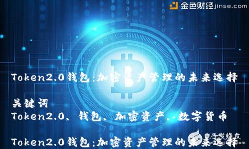 
Token2.0钱包：加密资产管理的未来选择

关键词
Token2.0, 钱包, 加密资产, 数字货币

Token2.0钱包：加密资产管理的未来选择