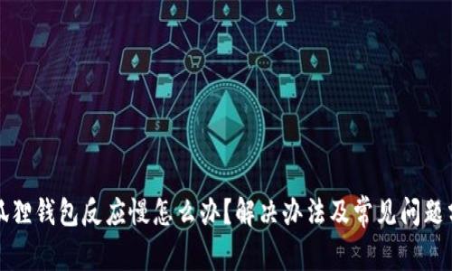 小狐狸钱包反应慢怎么办？解决办法及常见问题分析