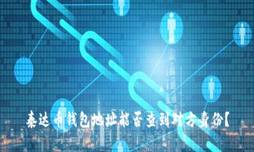泰达币钱包地址能否查到对方身份?