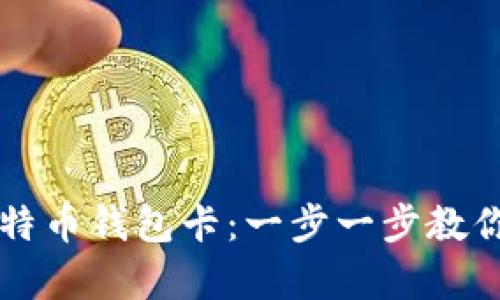 如何拥有比特币钱包卡:一步一步教你获取和使用