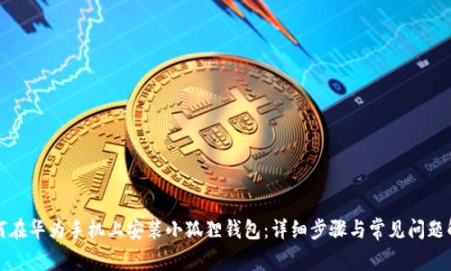 如何在华为手机上安装小狐狸钱包:详细步骤与常见问题解答