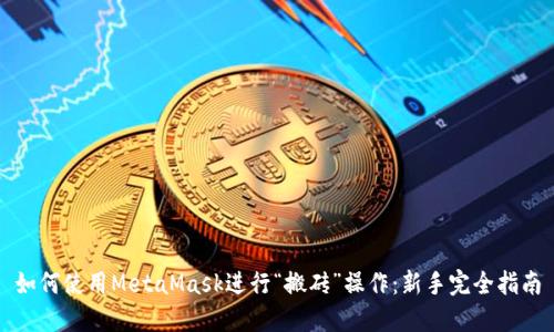 如何使用MetaMask进行“搬砖”操作:新手完全指南
