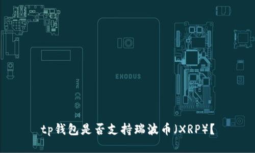 tp钱包是否支持瑞波币（XRP）？