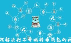 如何解决打不开比特币钱