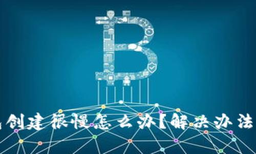 小狐狸钱包创建很慢怎么办?解决办法与技巧解析