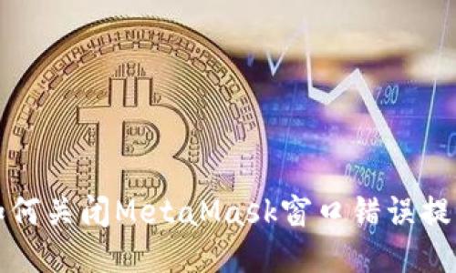 如何关闭MetaMask窗口错误提示