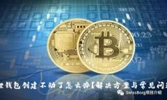 小狐狸钱包创建不动了怎