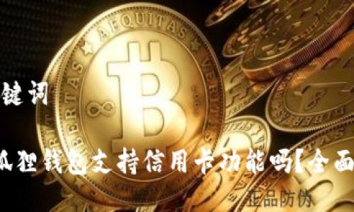 与关键词

 小狐狸钱包支持信用卡功能吗？全面解析