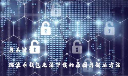与关键词
瑞波币钱包无法下载的原因与解决方法