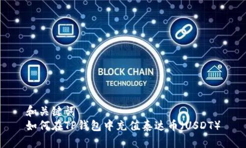 和关键词  
如何在TP钱包中充值泰达币（USDT）