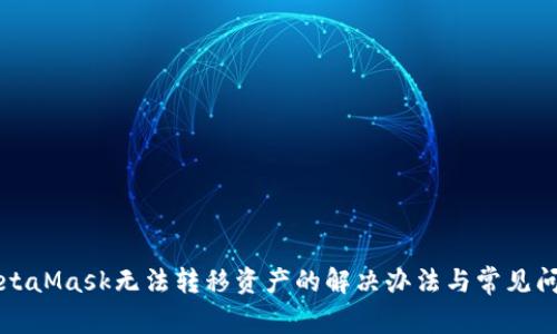 MetaMask无法转移资产的解决办法与常见问题