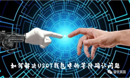 如何解决USDT钱包中的等待确认问题