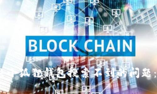 :如何解决小狐狸钱包搜索不到的问题:完整指南