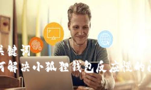 与关键词
如何解决小狐狸钱包反应慢的问题