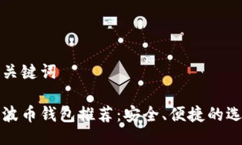 与关键词
瑞波币钱包推荐:安全、便捷的选择