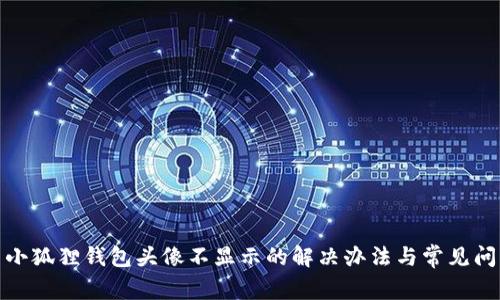: 小狐狸钱包头像不显示的解决办法与常见问题