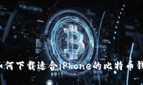 如何下载适合iPhone的比特币钱包