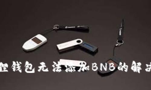 小狐狸钱包无法添加BNB的解决方案