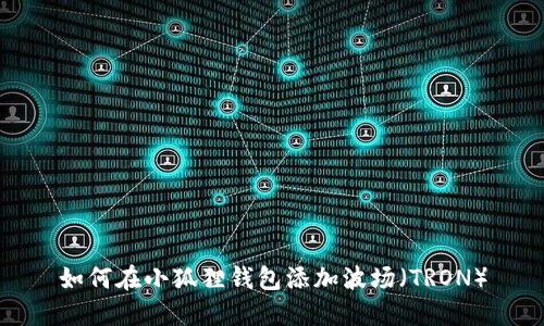 如何在小狐狸钱包添加波场(TRON)