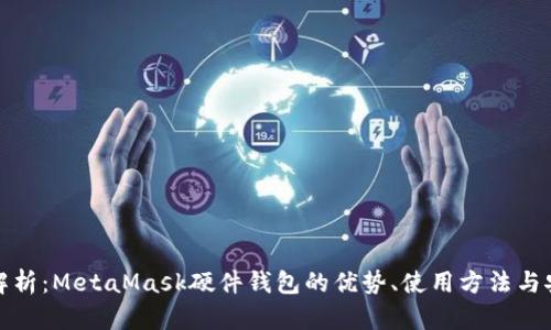 全面解析：MetaMask硬件钱包的优势、使用方法与安全性