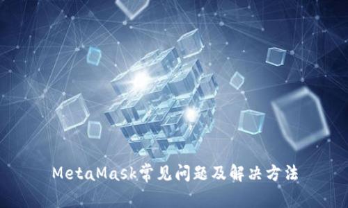 MetaMask常见问题及解决方法