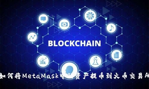 如何将MetaMask中的资产提币到火币交易所