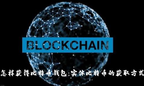 怎样获得比特币钱包：实体比特币的获取方式