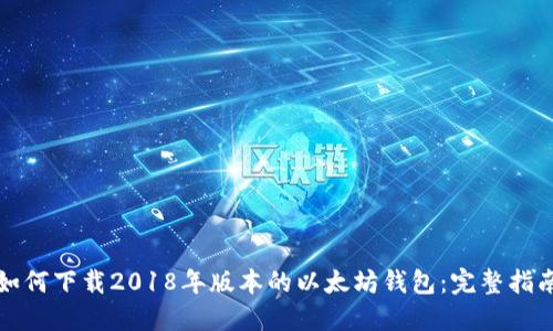 如何下载2018年版本的以太坊钱包：完整指南