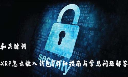 和关键词
XRP怎么放入钱包?详细指南与常见问题解答