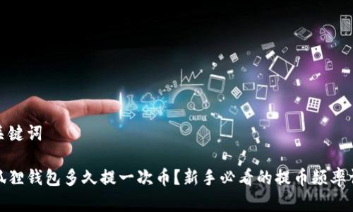 和关键词
小狐狸钱包多久提一次币?新手必看的提币频率详解