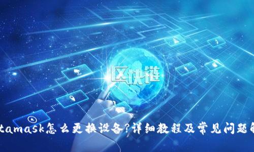 Metamask怎么更换设备?详细教程及常见问题解答
