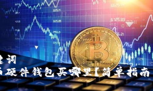 与关键词  
比特币硬件钱包买哪里？简单指南与推荐