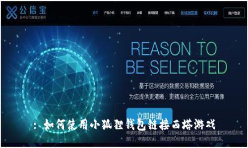 : 如何使用小狐狸钱包链接西塔游戏