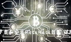 如何下载和安装MetaMask钱包