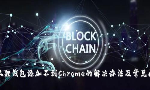 小狐狸钱包添加不到Chrome的解决办法及常见问题