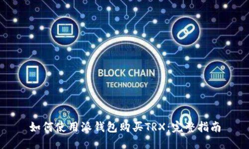 如何使用派钱包购买TRX:完整指南