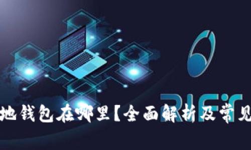 比特币基地钱包在哪里？全面解析及常见问题解答