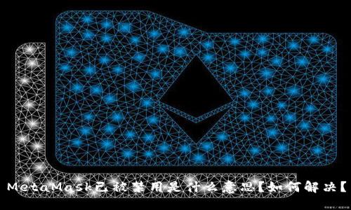 MetaMask已被禁用是什么意思?如何解决?