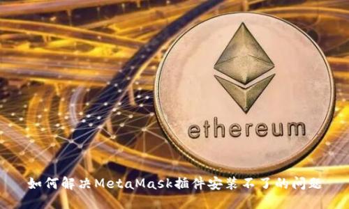 如何解决MetaMask插件安装不了的问题