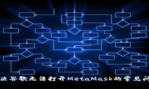 解决谷歌无法打开MetaMask的常见问题