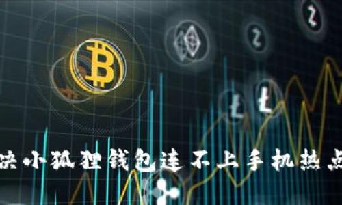 如何解决小狐狸钱包连不上手机热点的问题