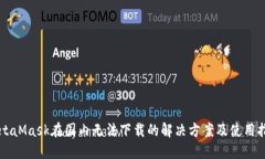 MetaMask在国内无法下载的解