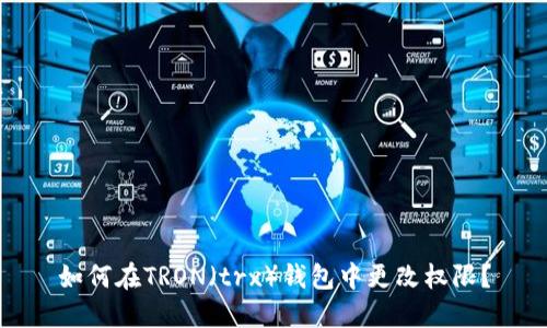 如何在TRON(trx)钱包中更改权限?