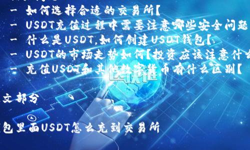 内容提纲
1. 设置
2. 相关关键词
3. 详细介绍
- 充值USDT到交易所的步骤
- 选择合适的交易所
- 钱包和交易所的区别
4. 相关问题
- 如何选择合适的交易所?
- USDT充值过程中需要注意哪些安全问题?
- 什么是USDT,如何创建USDT钱包?
- USDT的市场走势如何?投资应该注意什么?
- 充值USDT和其他数字货币有什么区别?
正文部分
钱包里面USDT怎么充到交易所