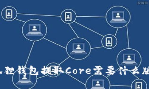 小狐狸钱包提取Core需要什么版本？